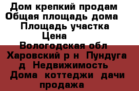 Дом крепкий продам › Общая площадь дома ­ 82 › Площадь участка ­ 1 300 › Цена ­ 300 000 - Вологодская обл., Харовский р-н, Пундуга д. Недвижимость » Дома, коттеджи, дачи продажа   